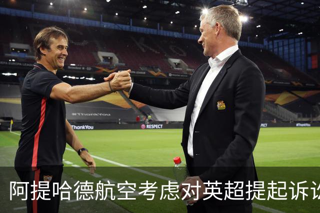 阿提哈德航空考虑对英超提起诉讼，坚决否认不当行为